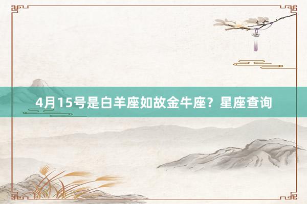 4月15号是白羊座如故金牛座？星座查询
