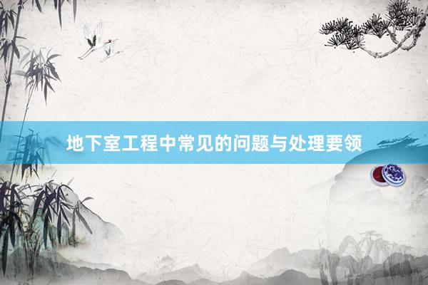 地下室工程中常见的问题与处理要领